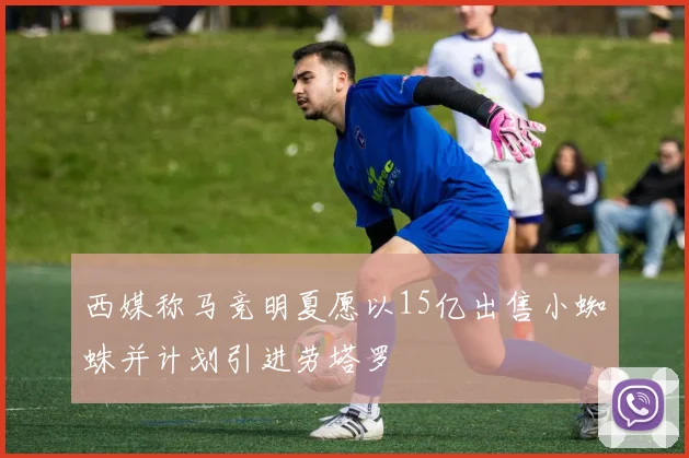 西媒称马竞明夏愿以15亿出售小蜘蛛并计划引进劳塔罗