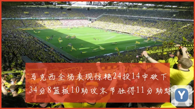 马克西全场表现惊艳24投14中砍下34分8篮板10助攻末节独得11分助球队取胜
