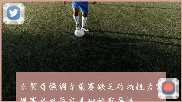 东契奇强调季前赛缺乏对抗性为常规赛成功奠定基础的重要性