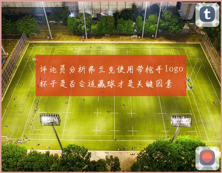 评论员分析弗兰克使用带枪手logo杯子是否合适赢球才是关键因素