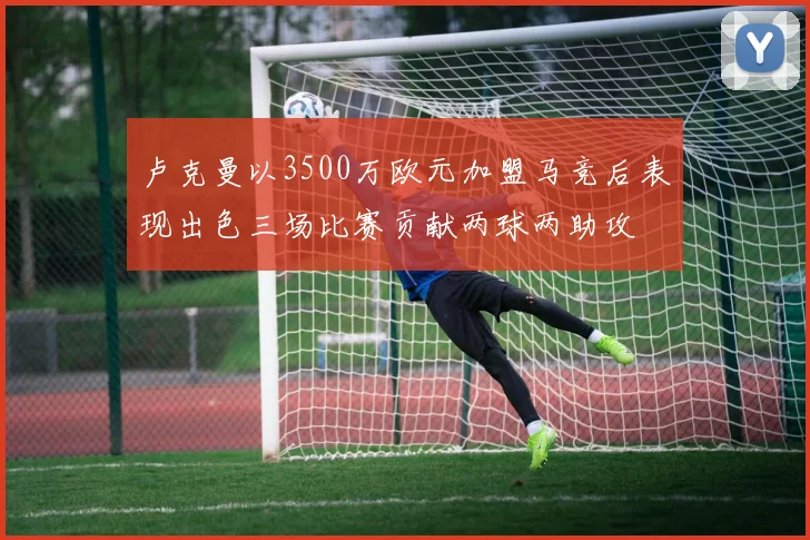 卢克曼以3500万欧元加盟马竞后表现出色三场比赛贡献两球两助攻