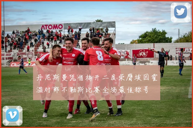 丹尼斯曼凭借梅开二度荣膺埃因霍温对那不勒斯比赛全场最佳称号
