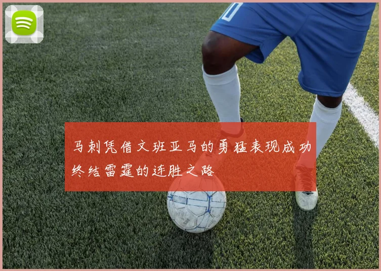 马刺凭借文班亚马的勇猛表现成功终结雷霆的连胜之路