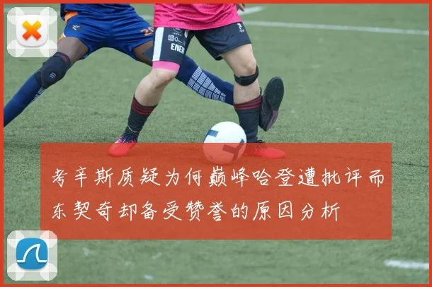 考辛斯质疑为何巅峰哈登遭批评而东契奇却备受赞誉的原因分析