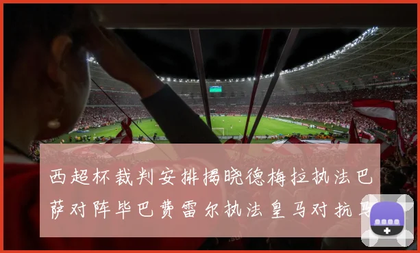西超杯裁判安排揭晓德梅拉执法巴萨对阵毕巴费雷尔执法皇马对抗马竞