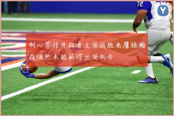 耐心等待开拓者主场战胜老鹰杨瀚森依然未能获得出场机会
