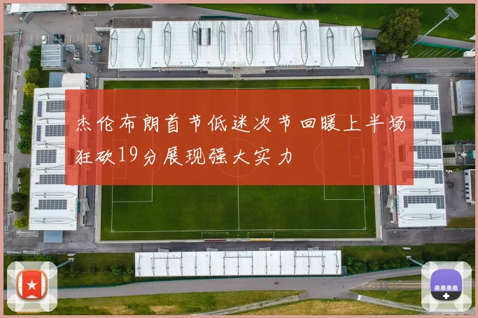 杰伦布朗首节低迷次节回暖上半场狂砍19分展现强大实力
