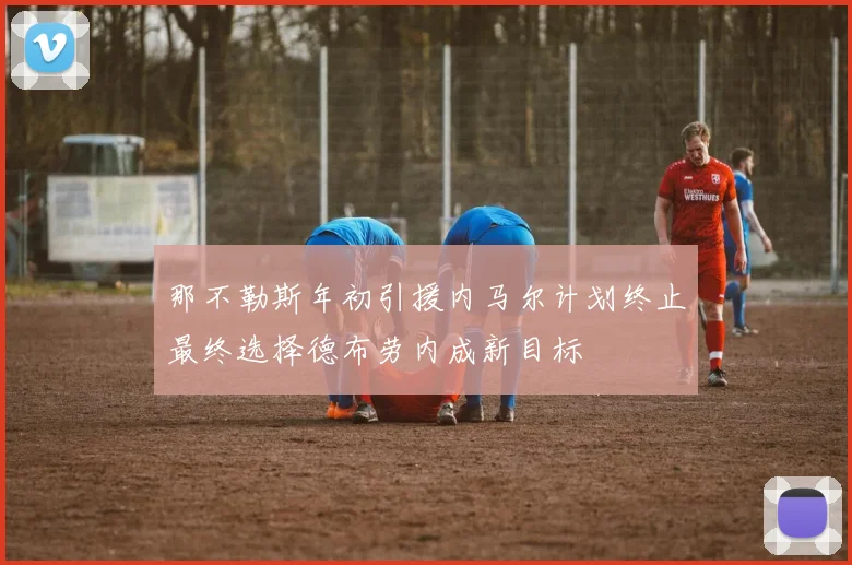 那不勒斯年初引援内马尔计划终止最终选择德布劳内成新目标