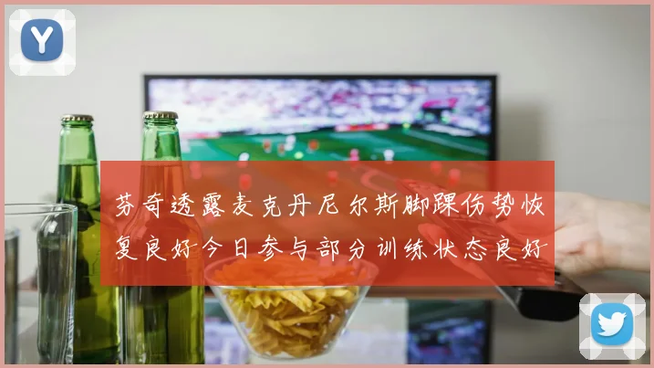 芬奇透露麦克丹尼尔斯脚踝伤势恢复良好今日参与部分训练状态良好
