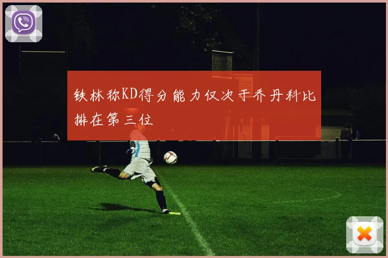 铁林称KD得分能力仅次于乔丹科比排在第三位